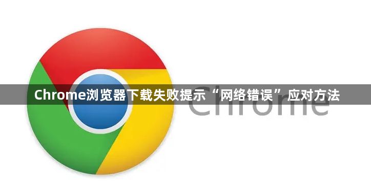 Chrome浏览器下载失败提示“网络错误”应对方法1
