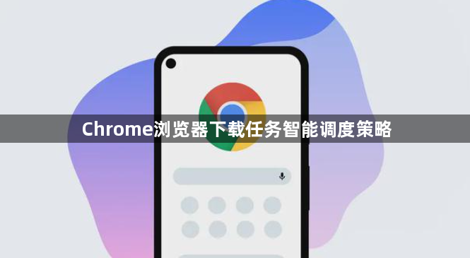 Chrome浏览器下载任务智能调度策略1