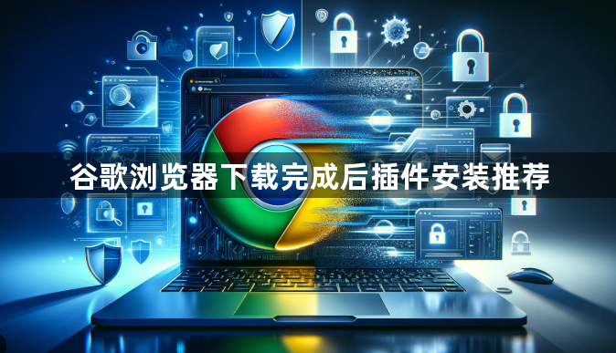 谷歌浏览器下载完成后插件安装推荐1