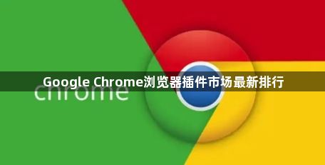 Google Chrome浏览器插件市场最新排行1