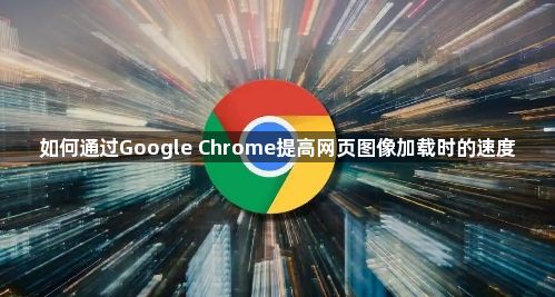 如何通过Google Chrome提高网页图像加载时的速度1