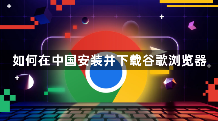 如何在中国安装并下载谷歌浏览器1