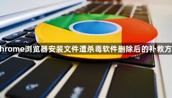 Chrome浏览器安装文件遭杀毒软件删除后的补救方法1