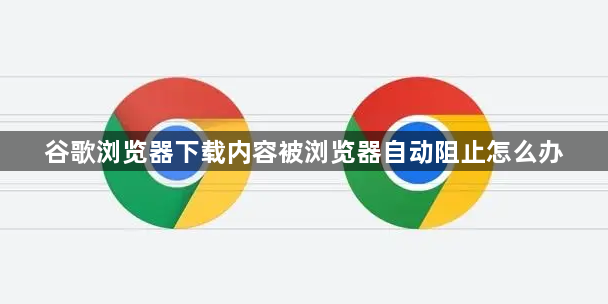 谷歌浏览器下载内容被浏览器自动阻止怎么办1