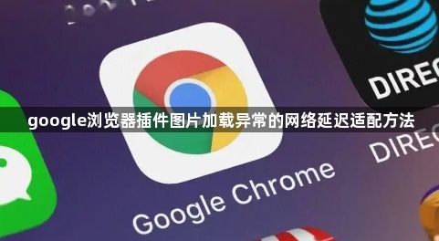 google浏览器插件图片加载异常的网络延迟适配方法1
