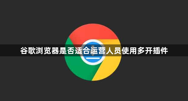谷歌浏览器是否适合运营人员使用多开插件1