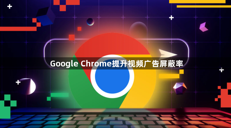 Google Chrome提升视频广告屏蔽率1