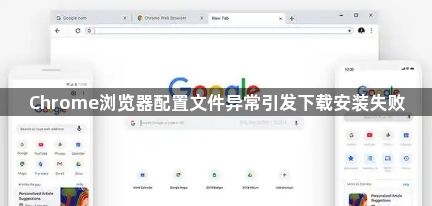 Chrome浏览器配置文件异常引发下载安装失败1
