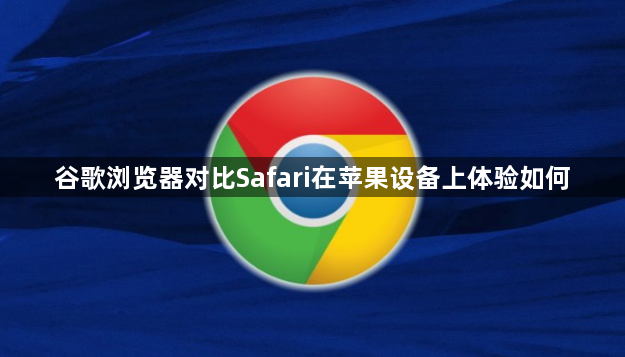 谷歌浏览器对比Safari在苹果设备上体验如何1