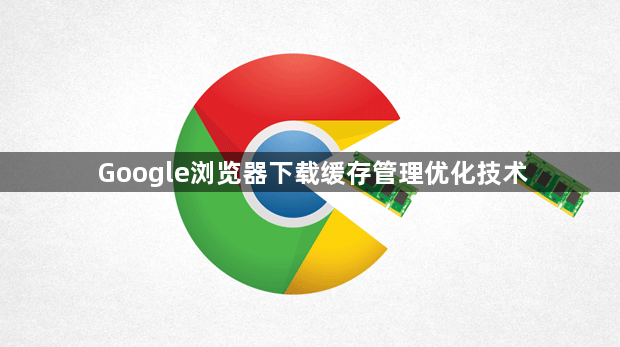 Google浏览器下载缓存管理优化技术1