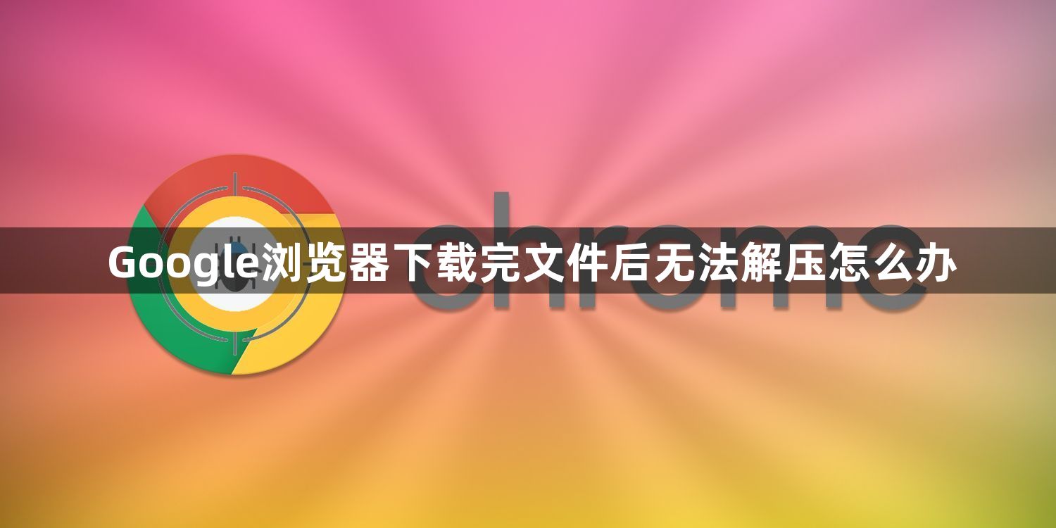Google浏览器下载完文件后无法解压怎么办1