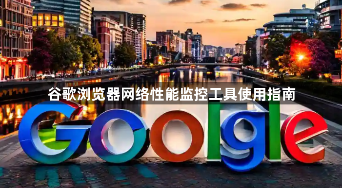 谷歌浏览器网络性能监控工具使用指南1