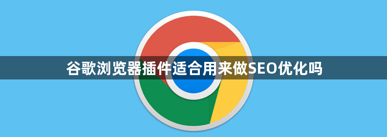 谷歌浏览器插件适合用来做SEO优化吗1
