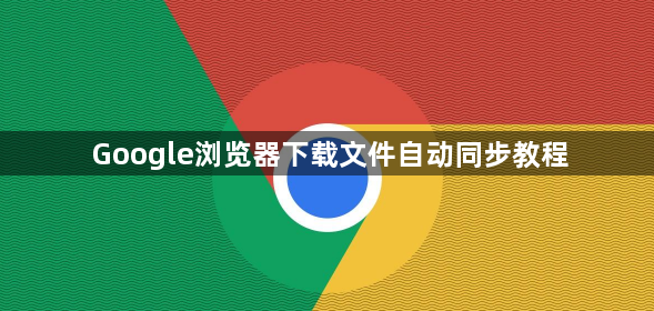 Google浏览器下载文件自动同步教程1