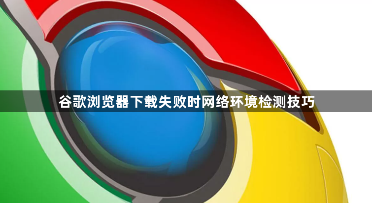 谷歌浏览器下载失败时网络环境检测技巧1