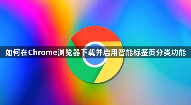 如何在Chrome浏览器下载并启用智能标签页分类功能1