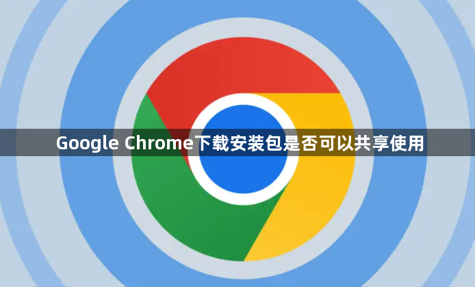 Google Chrome下载安装包是否可以共享使用1