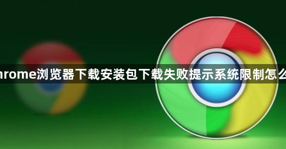 Chrome浏览器下载安装包下载失败提示系统限制怎么办1