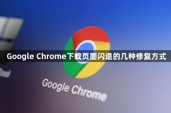 Google Chrome下载页面闪退的几种修复方式1