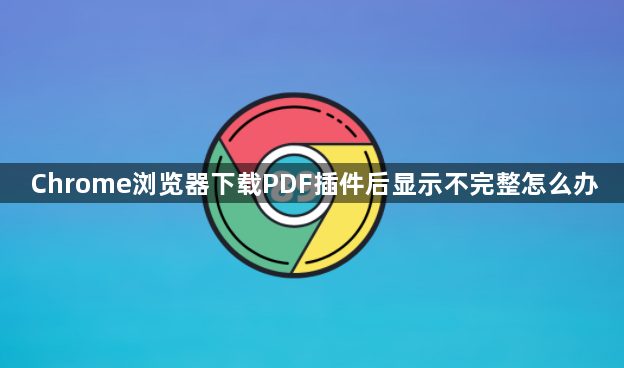 Chrome浏览器下载PDF插件后显示不完整怎么办1