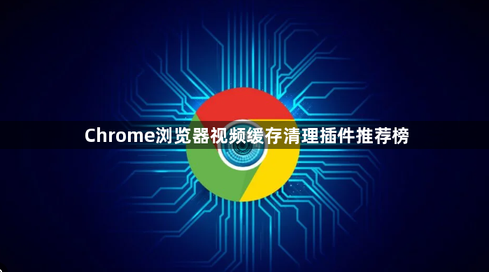 Chrome浏览器视频缓存清理插件推荐榜1