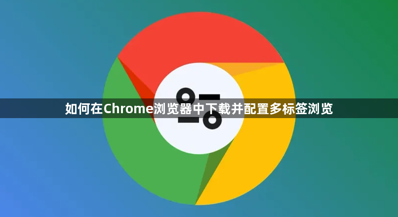 如何在Chrome浏览器中下载并配置多标签浏览1