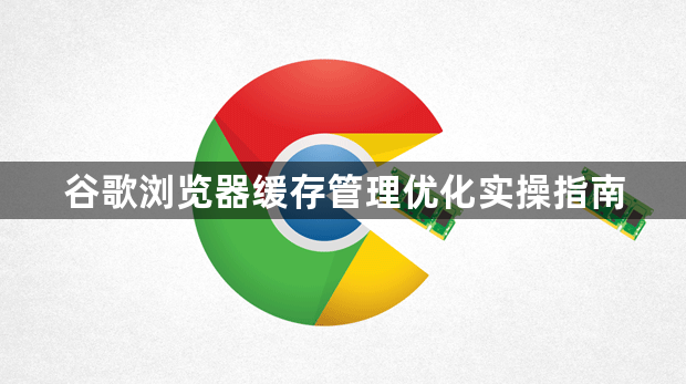 谷歌浏览器缓存管理优化实操指南1