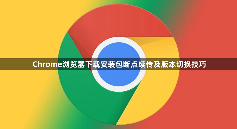 Chrome浏览器下载安装包断点续传及版本切换技巧1