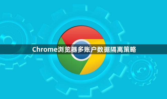 Chrome浏览器多账户数据隔离策略1