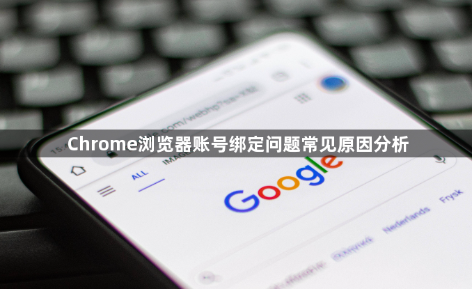 Chrome浏览器账号绑定问题常见原因分析1
