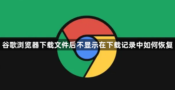 谷歌浏览器下载文件后不显示在下载记录中如何恢复1