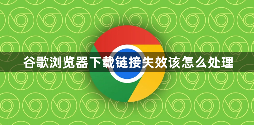 谷歌浏览器下载链接失效该怎么处理1