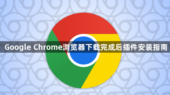 Google Chrome浏览器下载完成后插件安装指南1