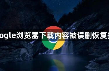 Google浏览器下载内容被误删恢复指南1