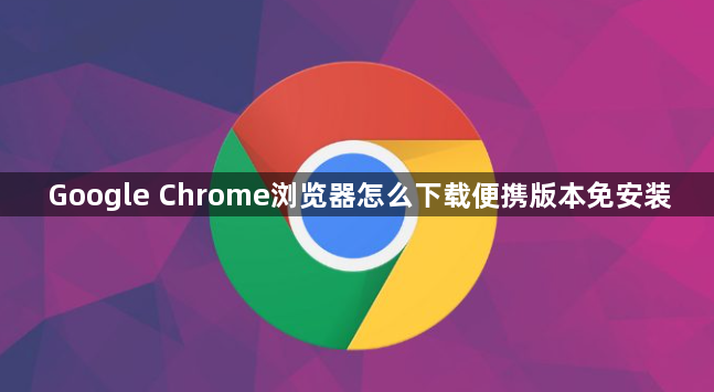 Google Chrome浏览器怎么下载便携版本免安装1