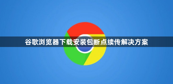 谷歌浏览器下载安装包断点续传解决方案1