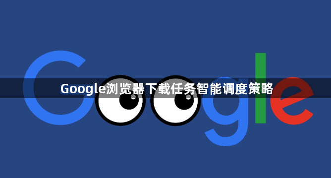 Google浏览器下载任务智能调度策略1