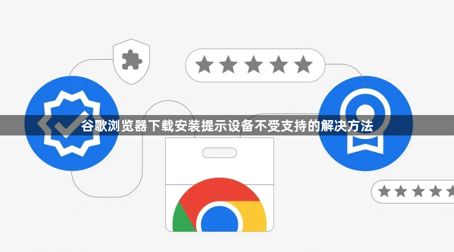 谷歌浏览器下载安装提示设备不受支持的解决方法1