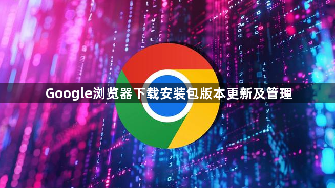 Google浏览器下载安装包版本更新及管理1