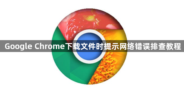 Google Chrome下载文件时提示网络错误排查教程1