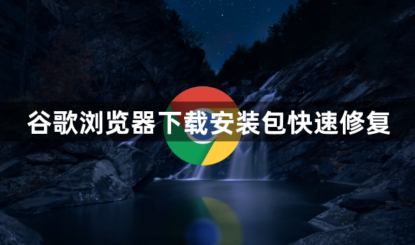 谷歌浏览器下载安装包快速修复1