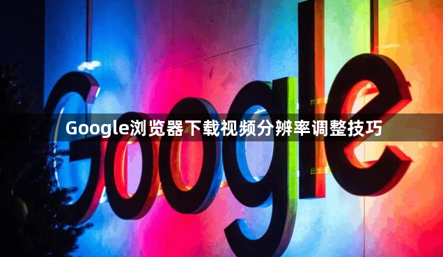 Google浏览器下载视频分辨率调整技巧1