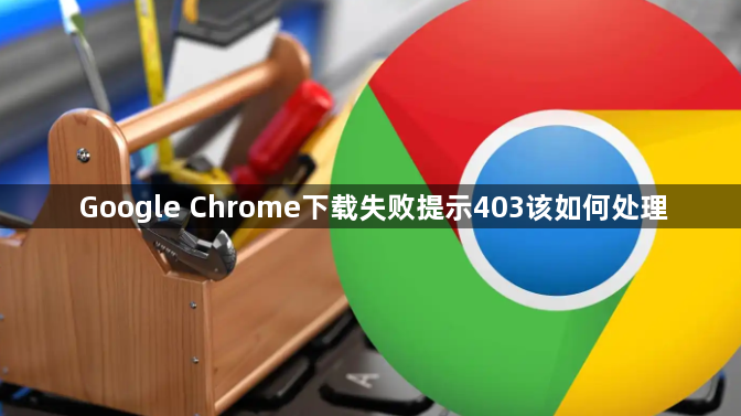 Google Chrome下载失败提示403该如何处理1