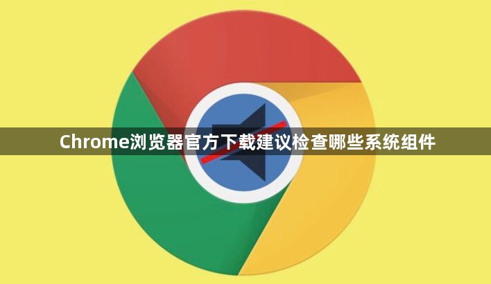 Chrome浏览器官方下载建议检查哪些系统组件1