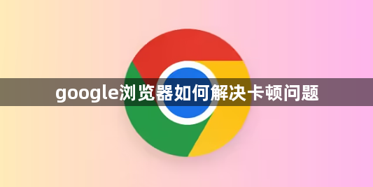 google浏览器如何解决卡顿问题1