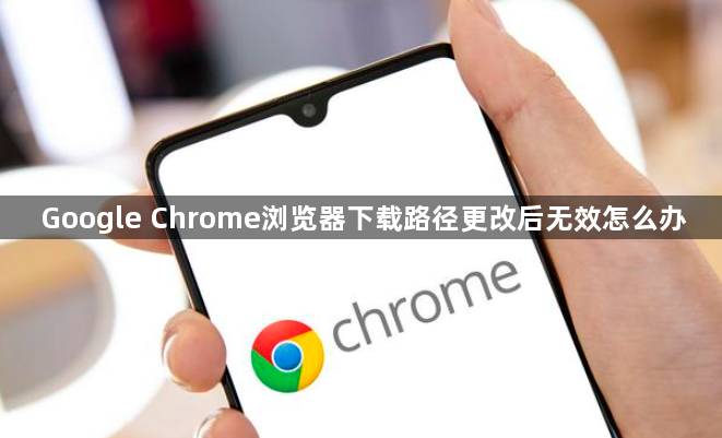 Google Chrome浏览器下载路径更改后无效怎么办1