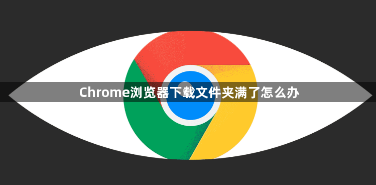 Chrome浏览器下载文件夹满了怎么办1