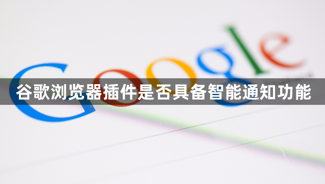 谷歌浏览器插件是否具备智能通知功能1