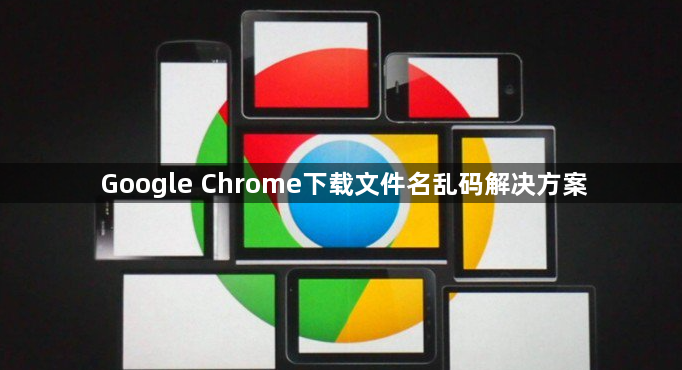 Google Chrome下载文件名乱码解决方案1