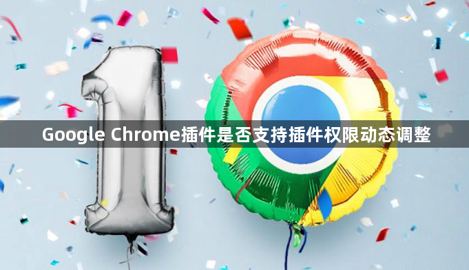 Google Chrome插件是否支持插件权限动态调整1
